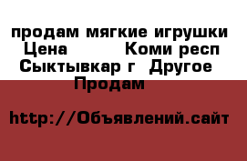 продам мягкие игрушки › Цена ­ 100 - Коми респ., Сыктывкар г. Другое » Продам   